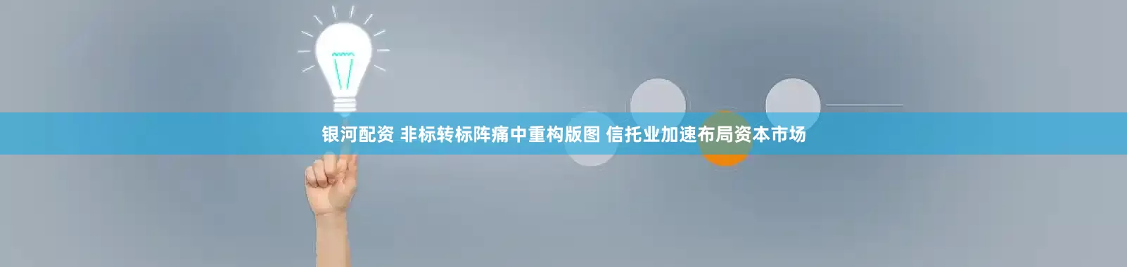 银河配资 非标转标阵痛中重构版图 信托业加速布局资本市场