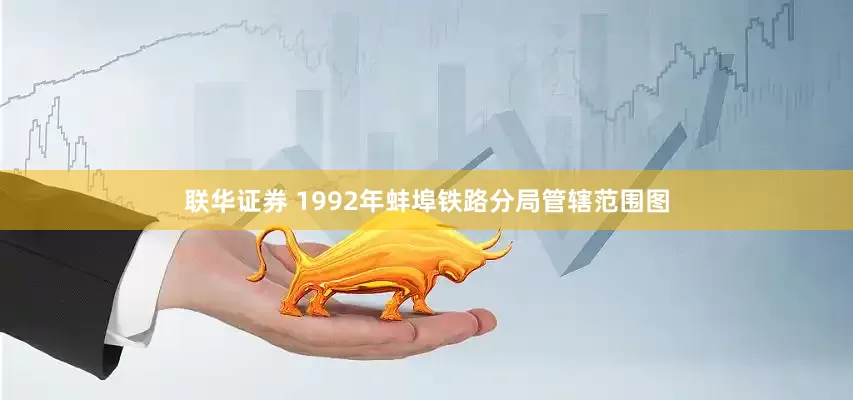 联华证券 1992年蚌埠铁路分局管辖范围图