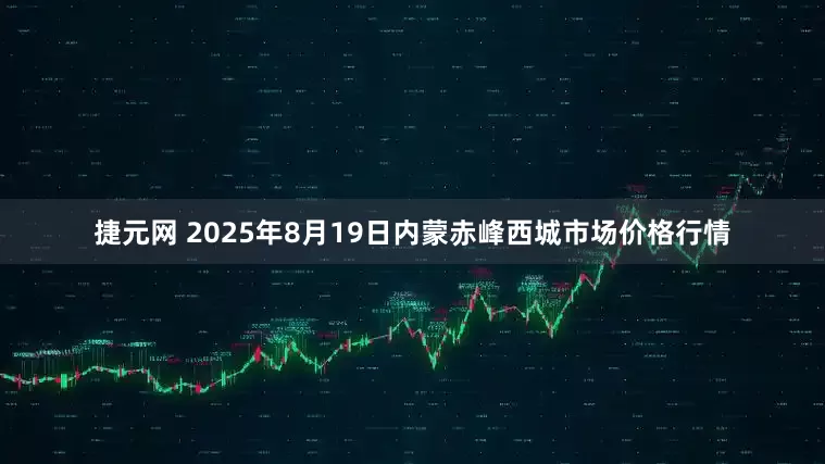 捷元网 2025年8月19日内蒙赤峰西城市场价格行情
