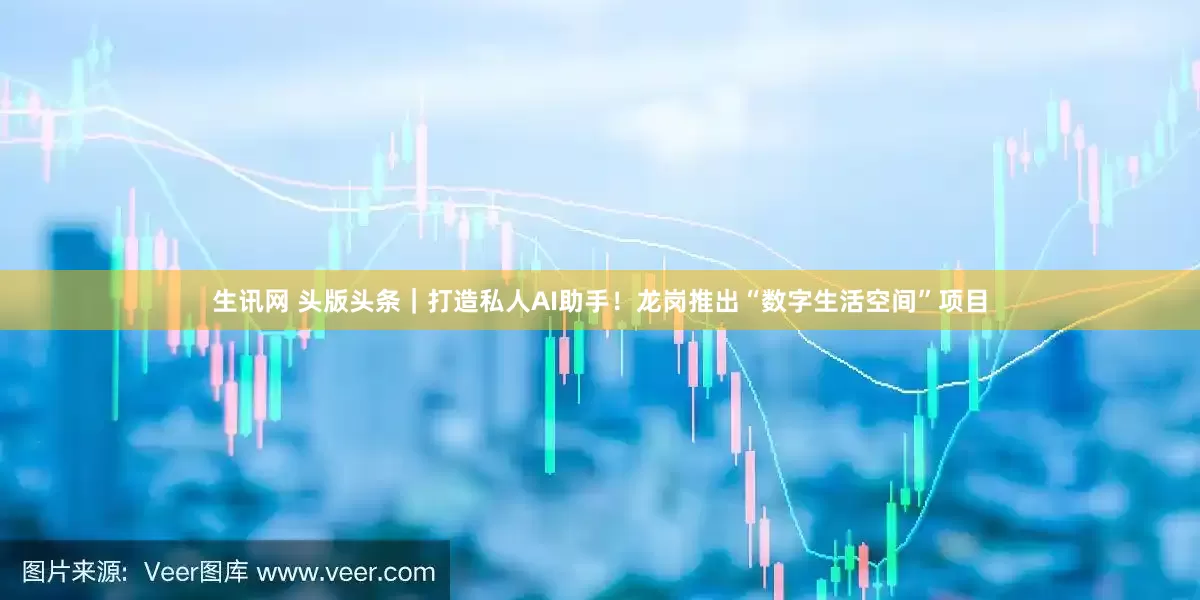 生讯网 头版头条｜打造私人AI助手！龙岗推出“数字生活空间”项目
