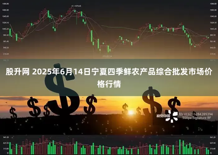 股升网 2025年6月14日宁夏四季鲜农产品综合批发市场价格行情