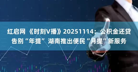 红启网 《时刻V播》20251114：公积金还贷告别“年提” 湖南推出便民“月提”新服务