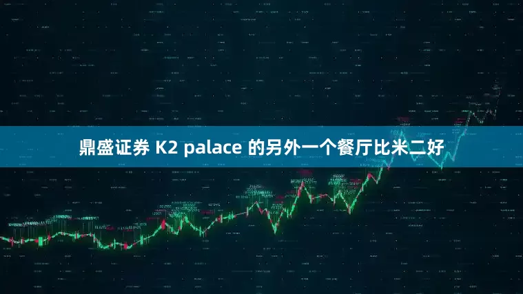 鼎盛证券 K2 palace 的另外一个餐厅比米二好