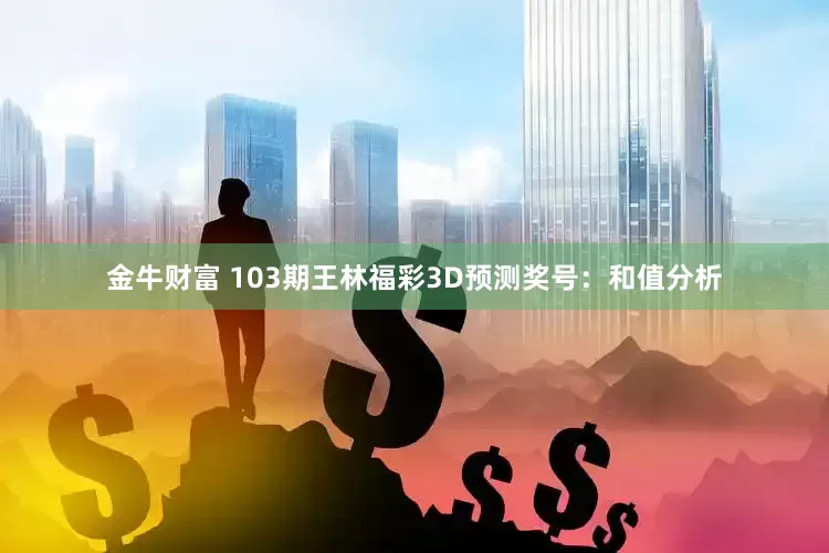 金牛财富 103期王林福彩3D预测奖号：和值分析